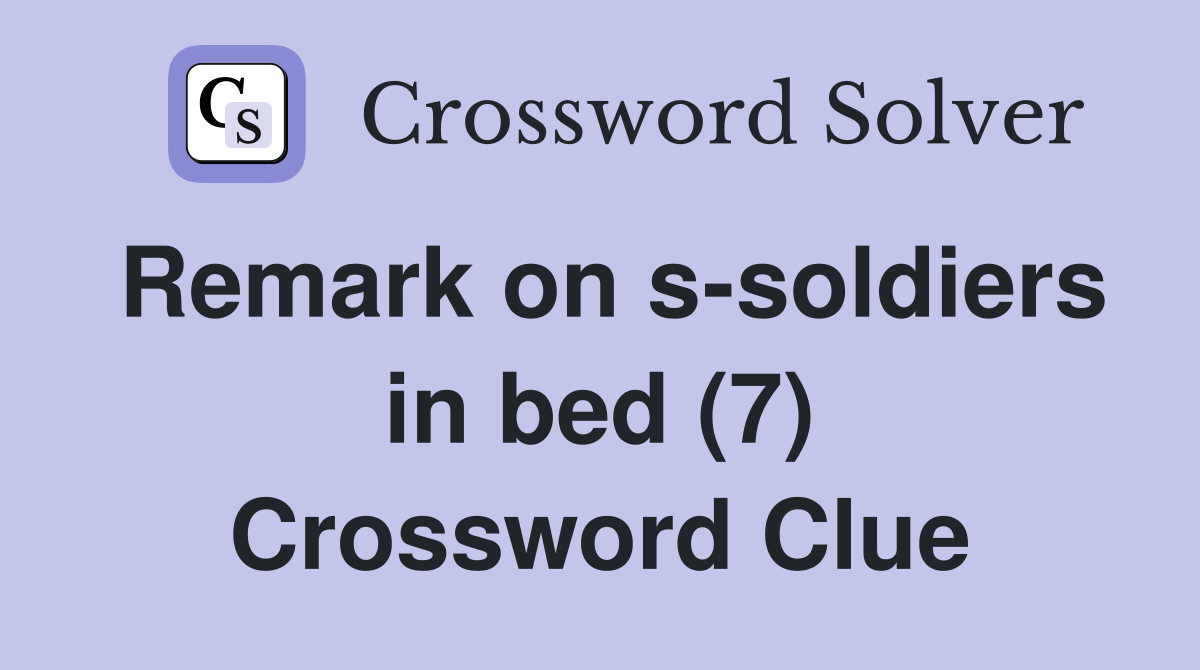 Remark on ssoldiers in bed (7) Crossword Clue Answers Crossword Solver